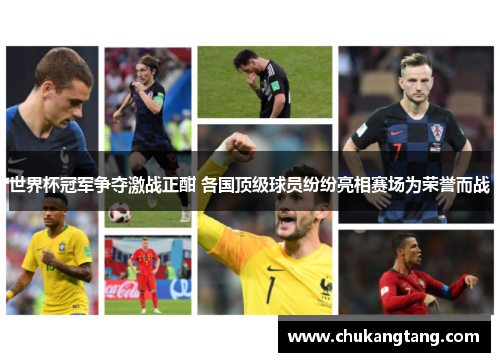 世界杯冠军争夺激战正酣 各国顶级球员纷纷亮相赛场为荣誉而战