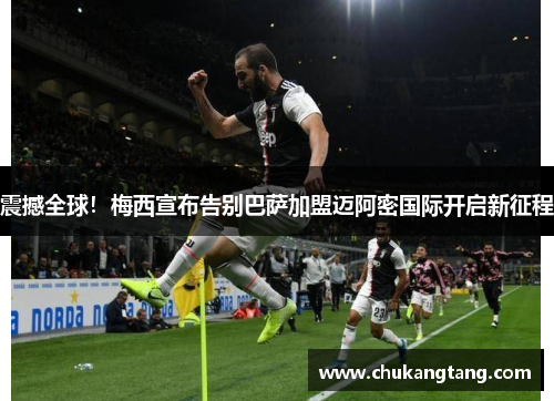 震撼全球！梅西宣布告别巴萨加盟迈阿密国际开启新征程