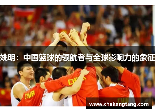 姚明：中国篮球的领航者与全球影响力的象征