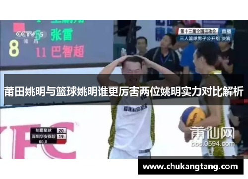 莆田姚明与篮球姚明谁更厉害两位姚明实力对比解析