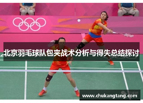 北京羽毛球队包夹战术分析与得失总结探讨