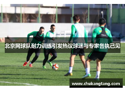 北京网球队耐力训练引发热议球迷与专家各执己见