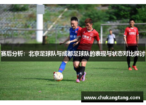 赛后分析：北京足球队与成都足球队的表现与状态对比探讨