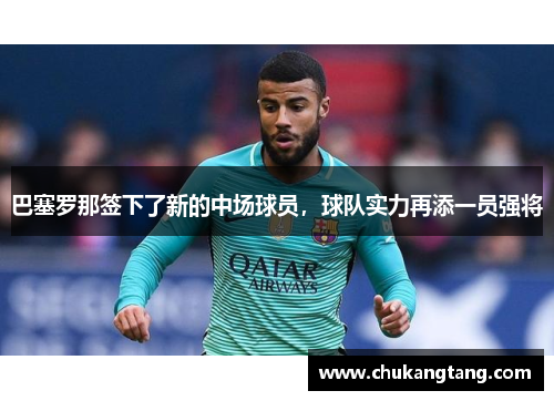 巴塞罗那签下了新的中场球员，球队实力再添一员强将
