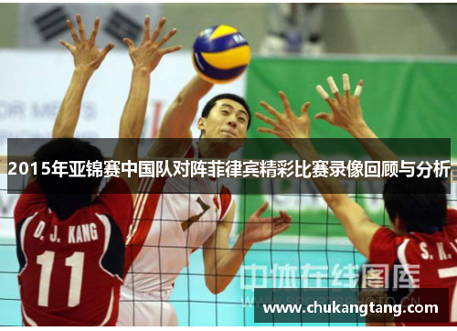 2015年亚锦赛中国队对阵菲律宾精彩比赛录像回顾与分析