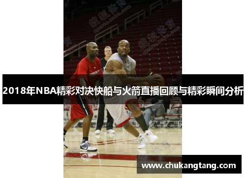2018年NBA精彩对决快船与火箭直播回顾与精彩瞬间分析