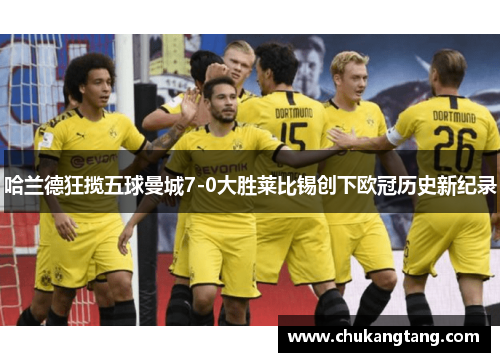 哈兰德狂揽五球曼城7-0大胜莱比锡创下欧冠历史新纪录