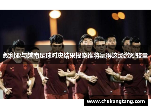 叙利亚与越南足球对决结果揭晓谁将赢得这场激烈较量