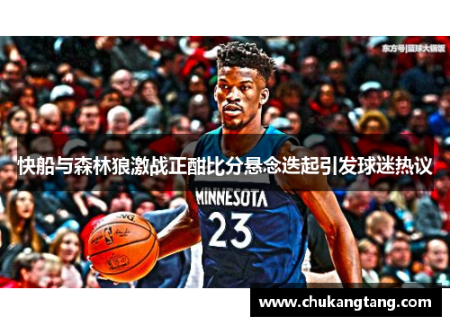 快船与森林狼激战正酣比分悬念迭起引发球迷热议