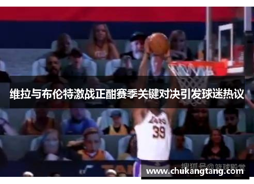 维拉与布伦特激战正酣赛季关键对决引发球迷热议